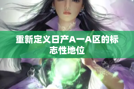 重新定义日产A一A区的标志性地位
