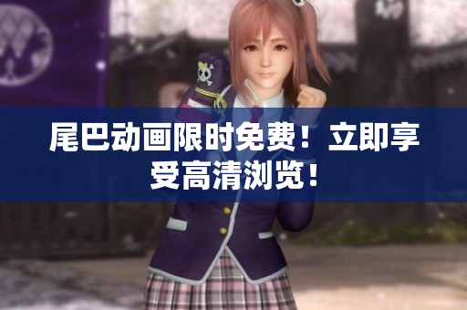 尾巴动画限时免费！立即享受高清浏览！