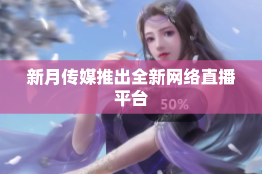 新月传媒推出全新网络直播平台