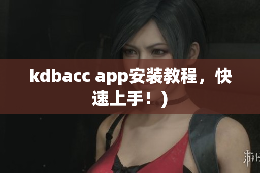 kdbacc app安装教程，快速上手！)