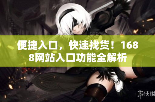 便捷入口，快速找货！1688网站入口功能全解析