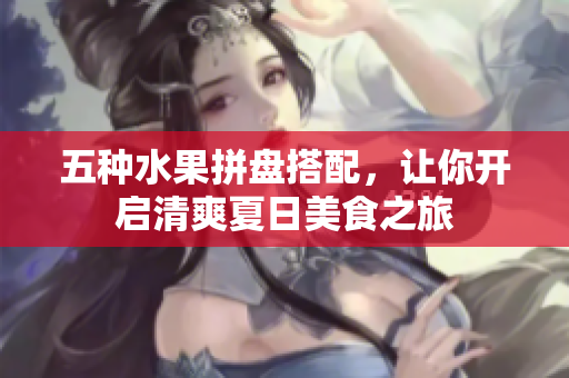 五种水果拼盘搭配，让你开启清爽夏日美食之旅
