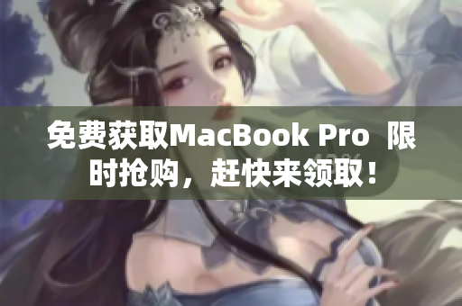 免费获取MacBook Pro  限时抢购，赶快来领取！