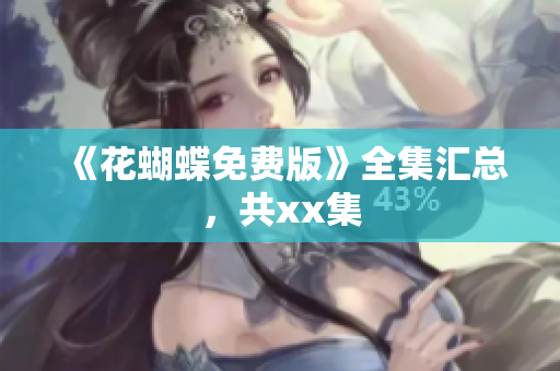 《花蝴蝶免费版》全集汇总，共xx集