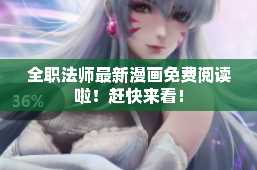 全职法师最新漫画免费阅读啦！赶快来看！