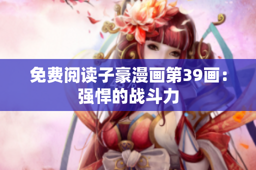 免费阅读子豪漫画第39画：强悍的战斗力