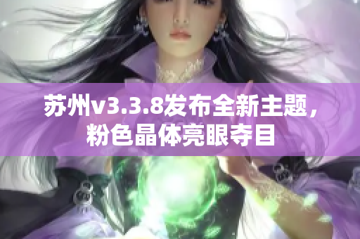 苏州v3.3.8发布全新主题，粉色晶体亮眼夺目