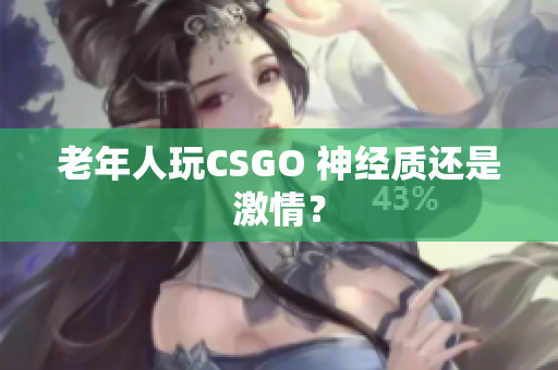 老年人玩CSGO 神经质还是激情？