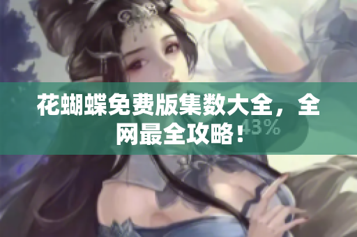 花蝴蝶免费版集数大全，全网最全攻略！
