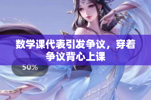 数学课代表引发争议，穿着争议背心上课