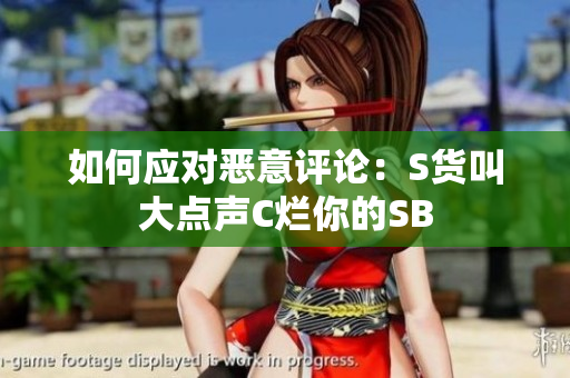 如何应对恶意评论：S货叫大点声C烂你的SB