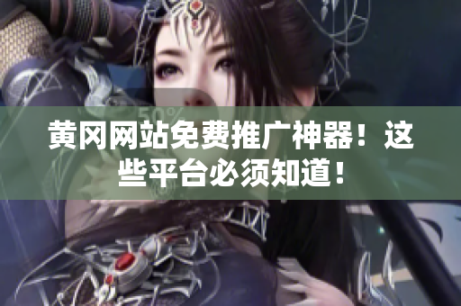黄冈网站免费推广神器！这些平台必须知道！