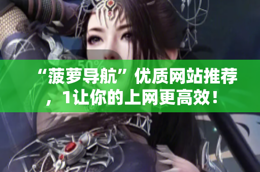“菠萝导航”优质网站推荐，1让你的上网更高效！