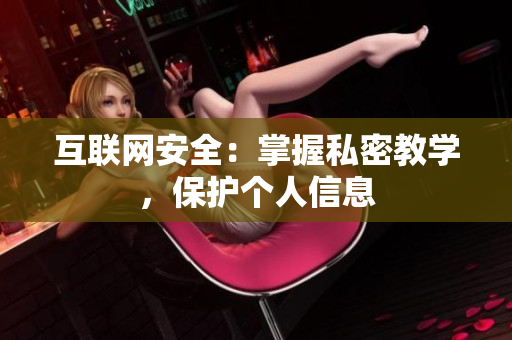互联网安全：掌握私密教学，保护个人信息