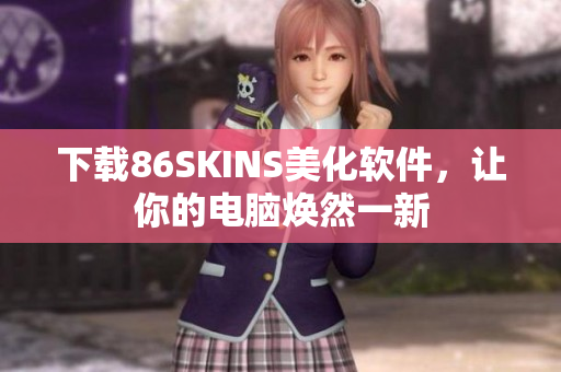 下载86SKINS美化软件，让你的电脑焕然一新