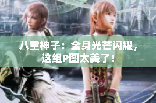 八重神子：全身光芒闪耀，这组P图太美了！