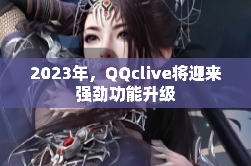 2023年，QQclive将迎来强劲功能升级