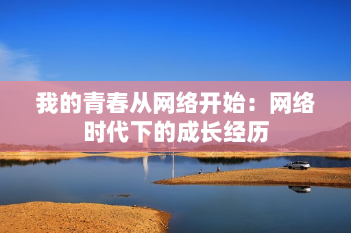 我的青春从网络开始：网络时代下的成长经历