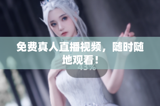 免费真人直播视频，随时随地观看！