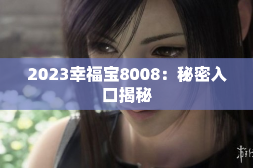 2023幸福宝8008：秘密入口揭秘
