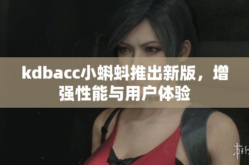 kdbacc小蝌蚪推出新版，增强性能与用户体验