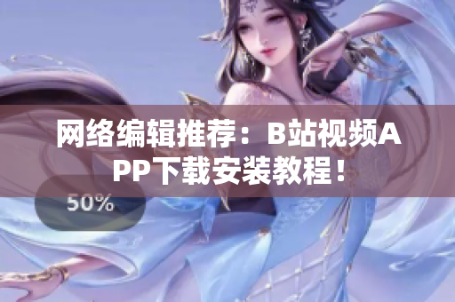 网络编辑推荐：B站视频APP下载安装教程！
