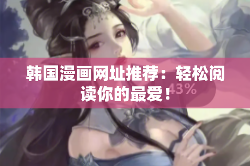 韩国漫画网址推荐：轻松阅读你的最爱！