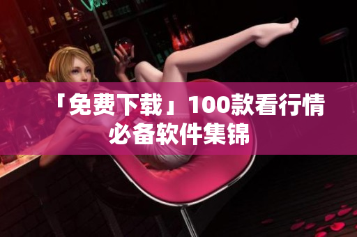 「免费下载」100款看行情必备软件集锦