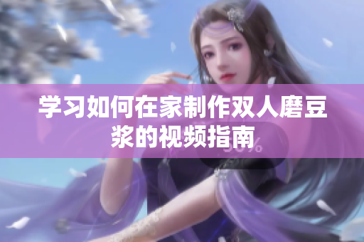 学习如何在家制作双人磨豆浆的视频指南
