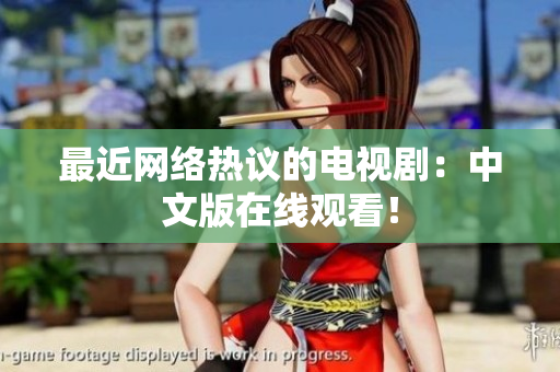 最近网络热议的电视剧：中文版在线观看！