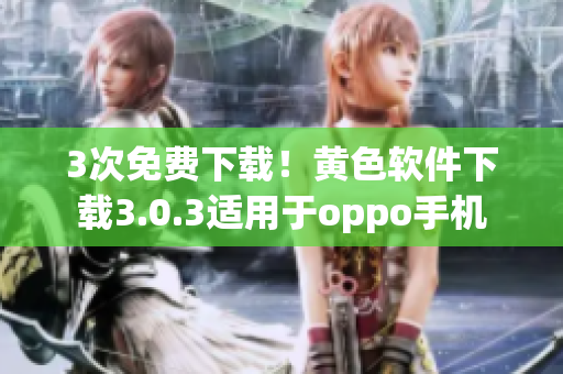 3次免费下载！黄色软件下载3.0.3适用于oppo手机