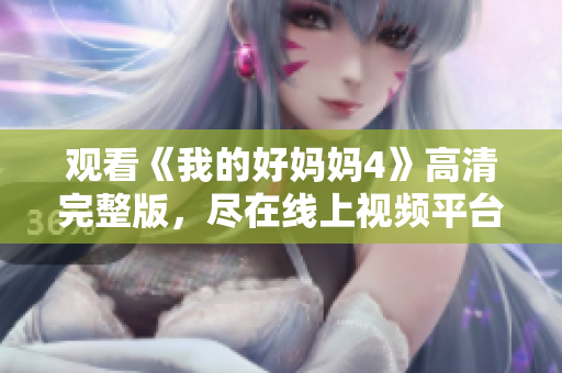 观看《我的好妈妈4》高清完整版，尽在线上视频平台