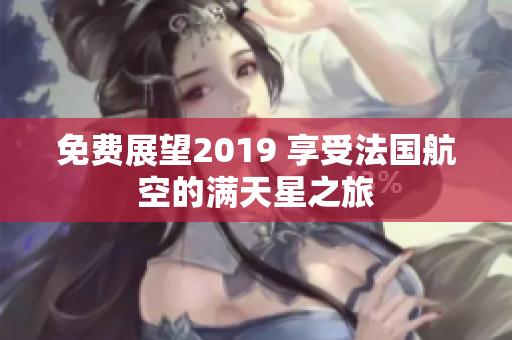 免费展望2019 享受法国航空的满天星之旅