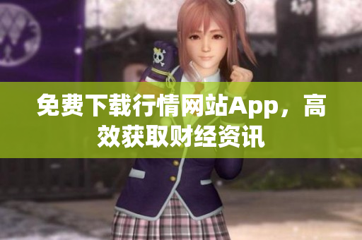 免费下载行情网站App，高效获取财经资讯