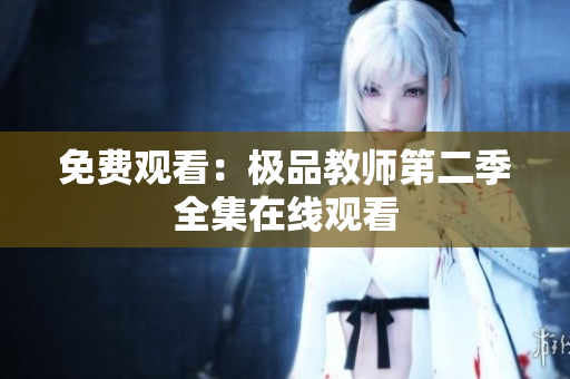 免费观看：极品教师第二季全集在线观看