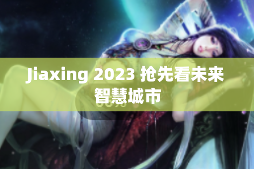 Jiaxing 2023 抢先看未来智慧城市