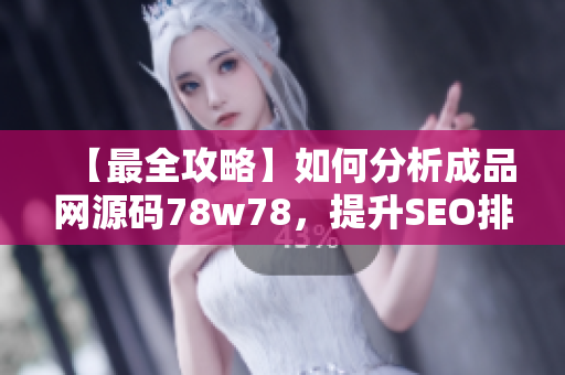 【最全攻略】如何分析成品网源码78w78，提升SEO排名？