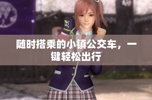 随时搭乘的小镇公交车，一键轻松出行
