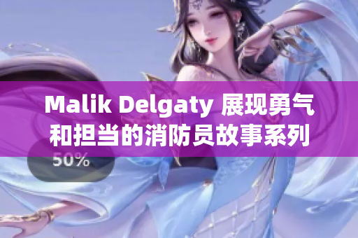 Malik Delgaty 展现勇气和担当的消防员故事系列