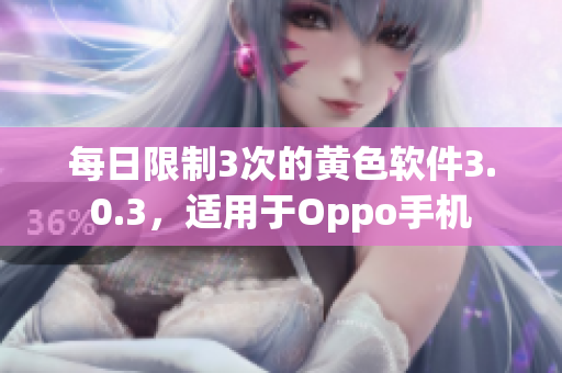 每日限制3次的黄色软件3.0.3，适用于Oppo手机