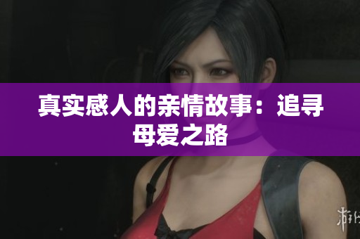 真实感人的亲情故事：追寻母爱之路