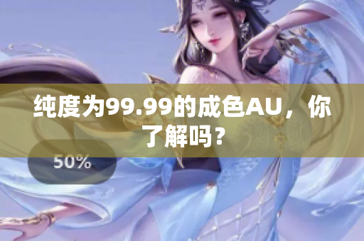 纯度为99.99的成色AU，你了解吗？