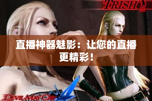 直播神器魅影：让您的直播更精彩！