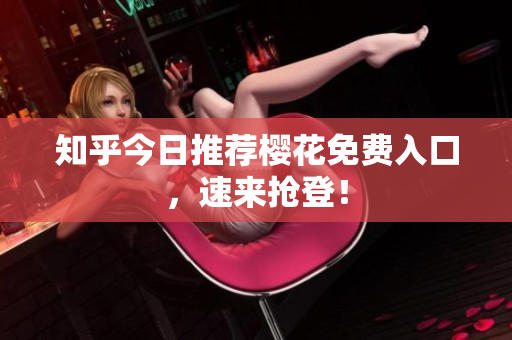 知乎今日推荐樱花免费入口，速来抢登！