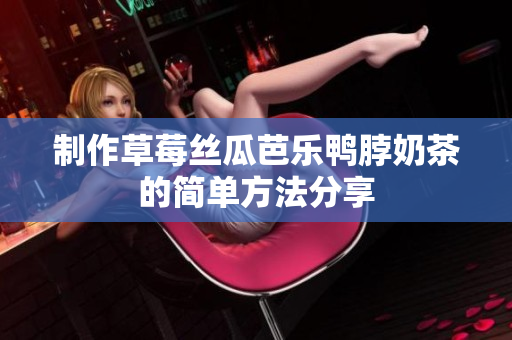 制作草莓丝瓜芭乐鸭脖奶茶的简单方法分享