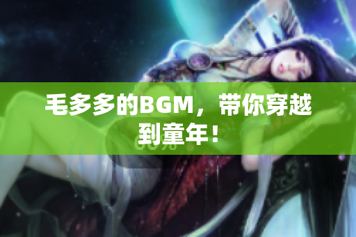 毛多多的BGM，带你穿越到童年！