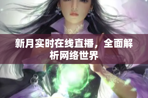 新月实时在线直播，全面解析网络世界