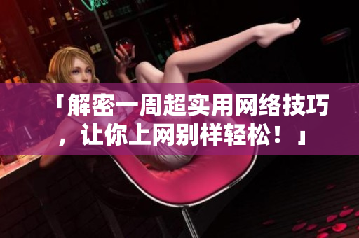 「解密一周超实用网络技巧，让你上网别样轻松！」