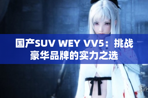 国产SUV WEY VV5：挑战豪华品牌的实力之选