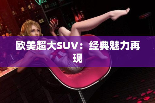 欧美超大SUV：经典魅力再现